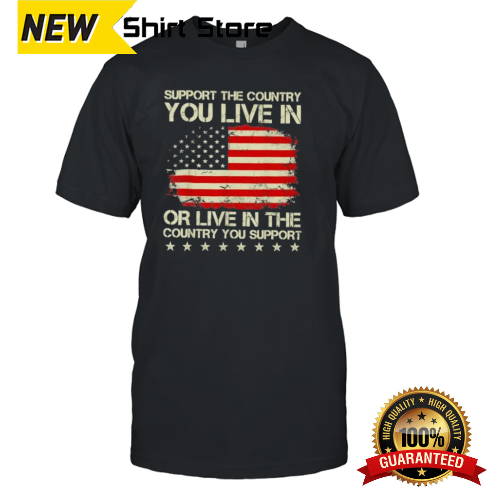 Support The Country You Live In Or Live In The Country You Support 2024 Shirt