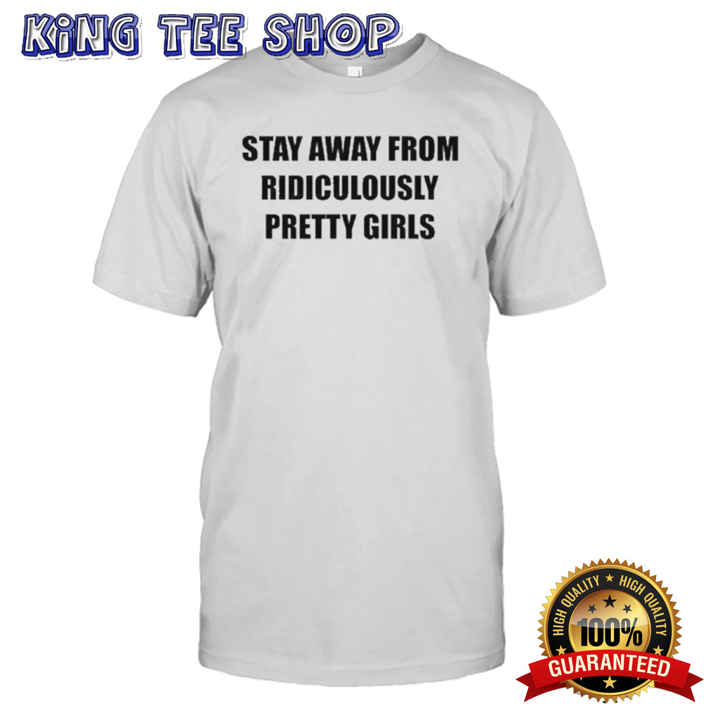 Stay Away From Ridiculously Pretty Girls Shirt