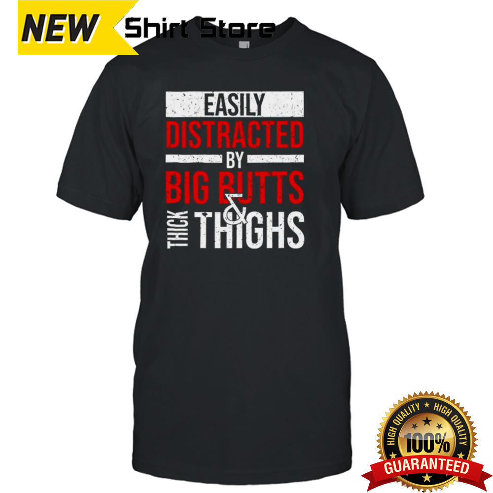 Easily distracted by big butts thick thighs shirt