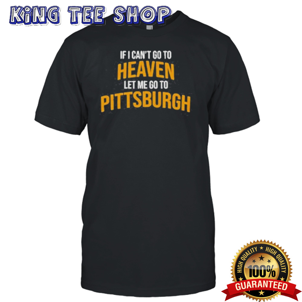 Official If I Can’t Go To Heaven Let Me Go To Pittsburgh Shirt