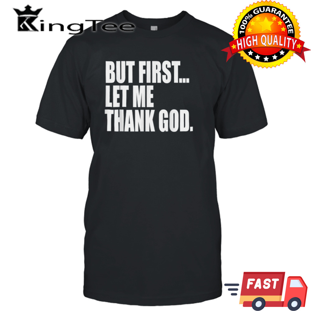 But First Let Me Thank God shirt