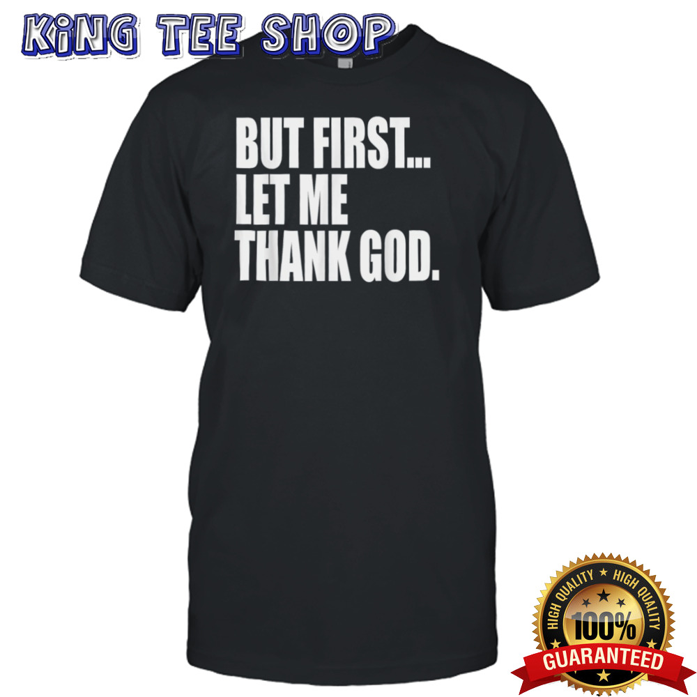 But First Let Me Thank God shirt