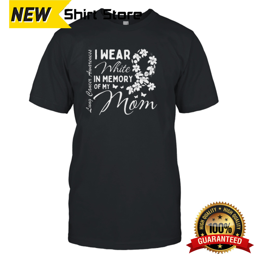 I Wear White In Memory Of My Mom Lung Cancer Awareness Month Great Shirt