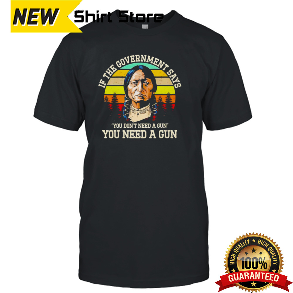 If the government says you don’t need a gun you need a gun vintage shirt