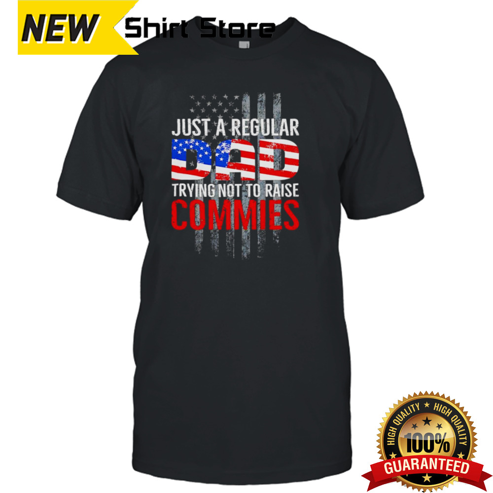 Just a regular dad trying not to raise commies shirt