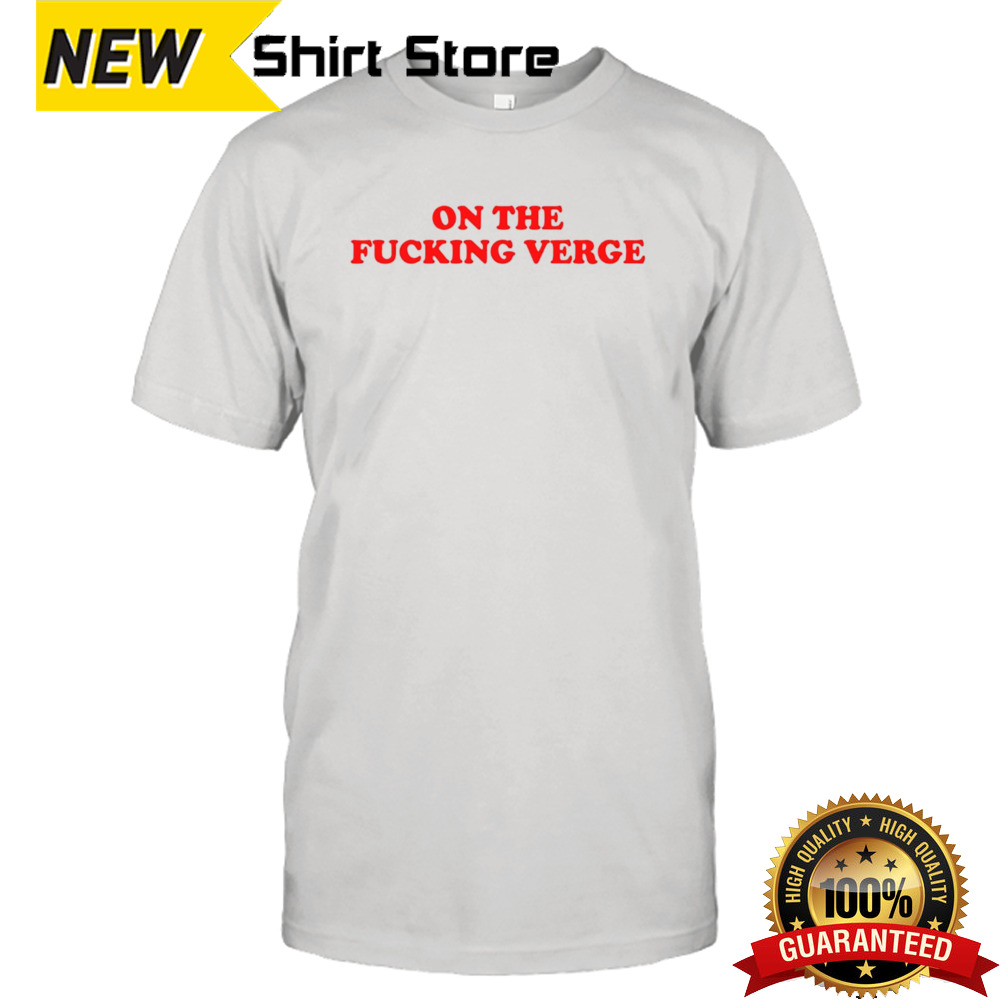 On the fucking verge shirt