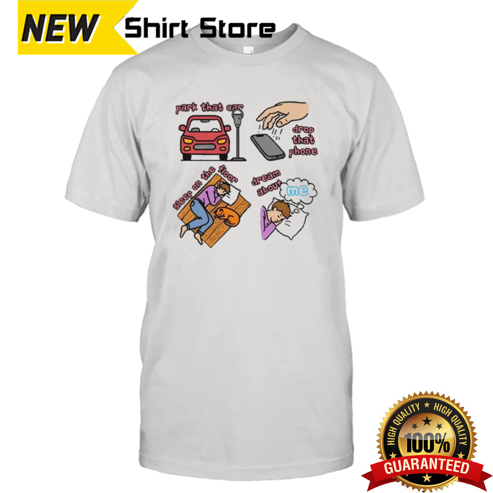 Park That Car Drop That Phone Sleep On The Floor Dream Of Me Regular Price Shirt