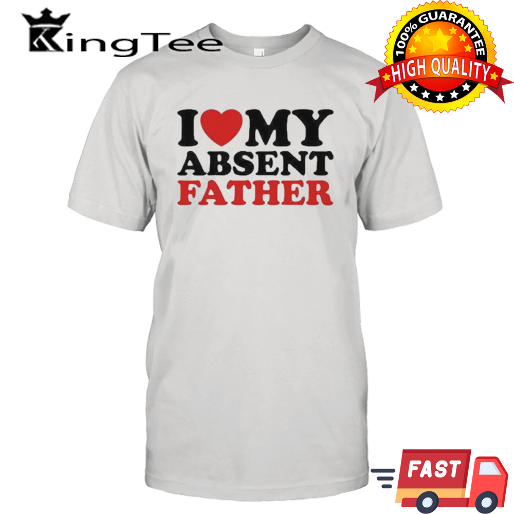 I Love My Absent Father 2024 shirt