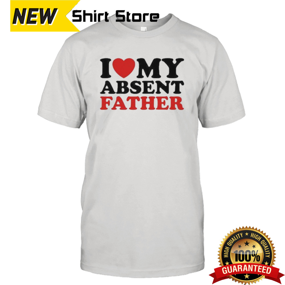 I Love My Absent Father 2024 shirt