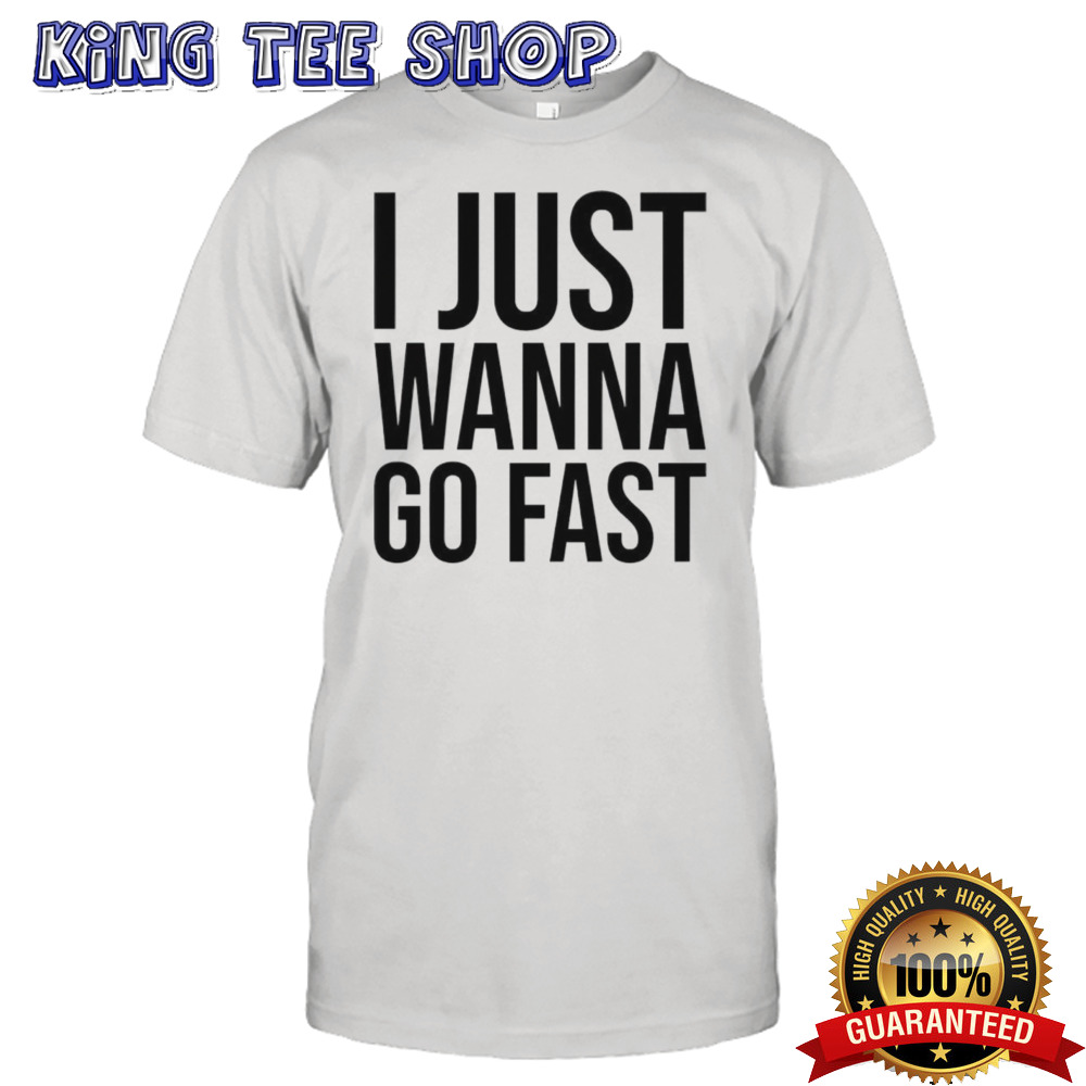 I just wanna go fast shirt