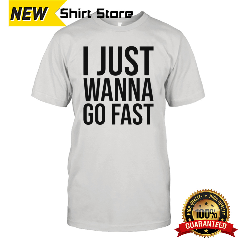 I just wanna go fast shirt