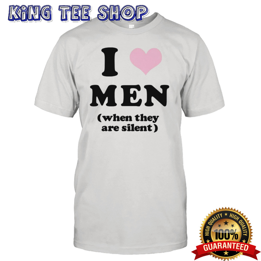 I love men when they are silent shirt