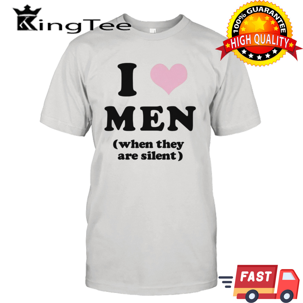 I love men when they are silent shirt