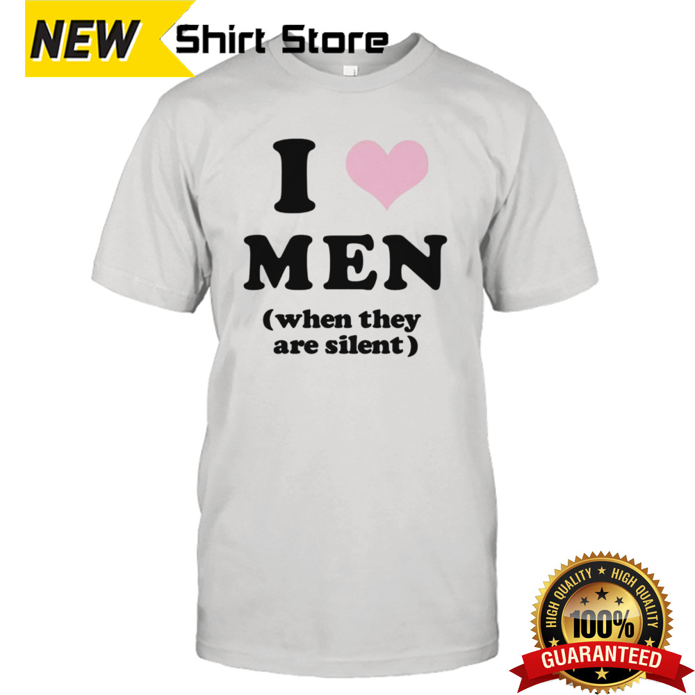 I love men when they are silent shirt