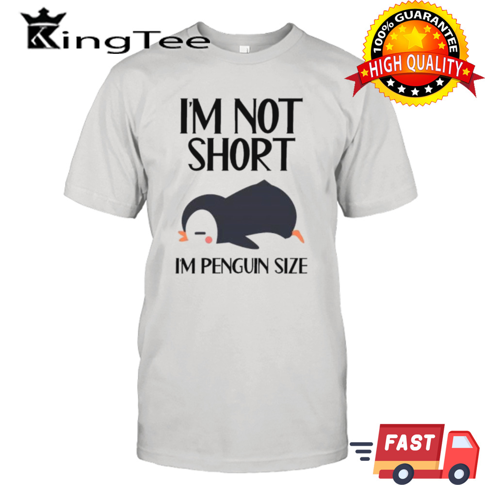 Im Not Short Im Penguin Size Shirt