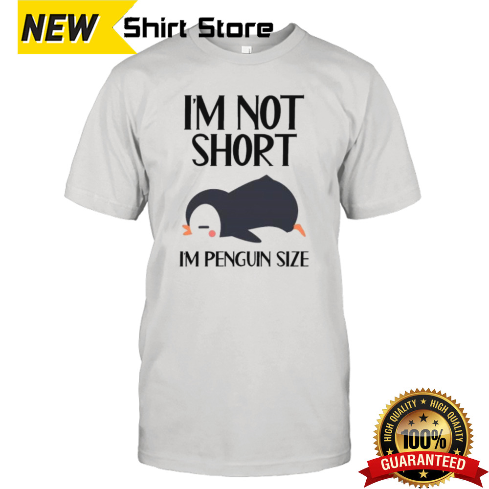 Im Not Short Im Penguin Size Shirt