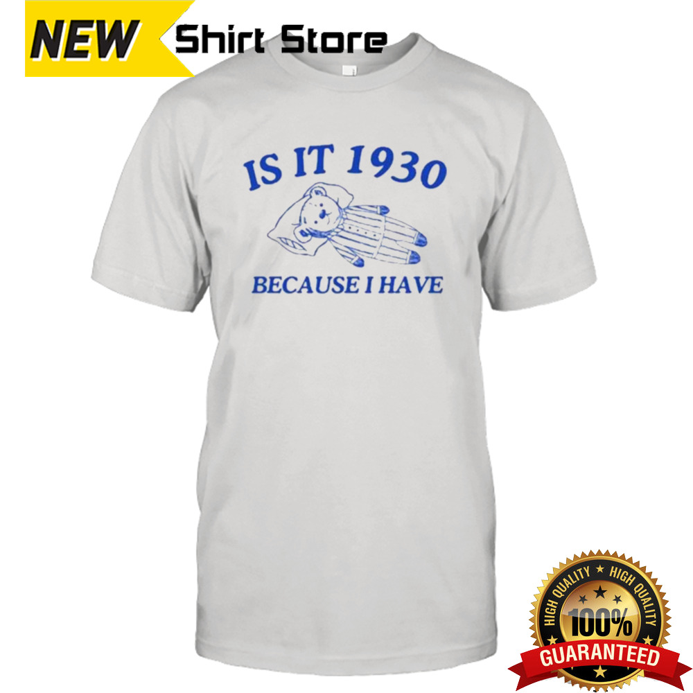 Is It 1930 Because I Have Great Depression Shirt