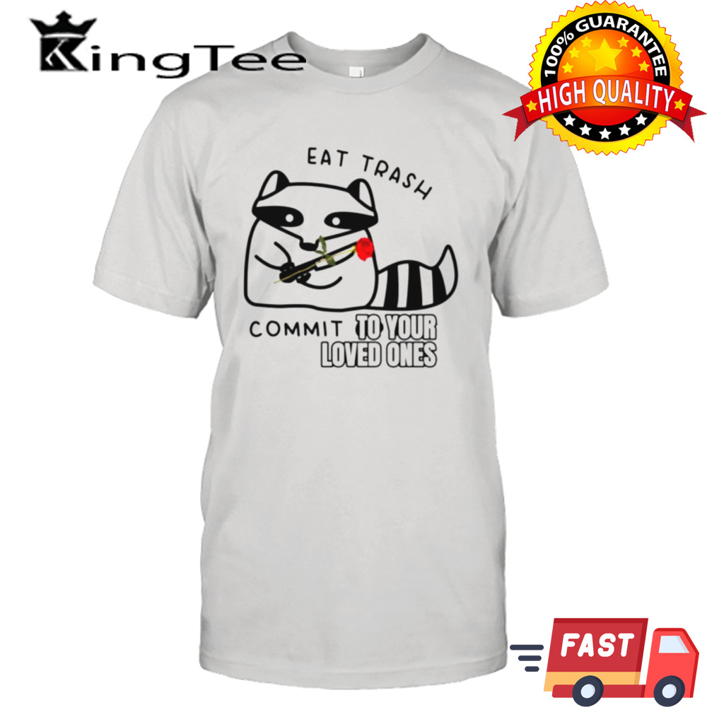 Raccoon eat trash commit to your loved ones shirt