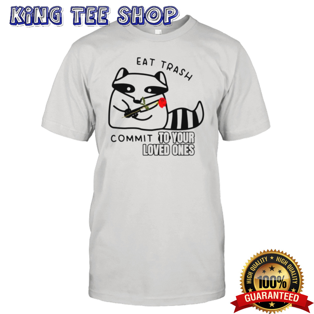 Raccoon eat trash commit to your loved ones shirt