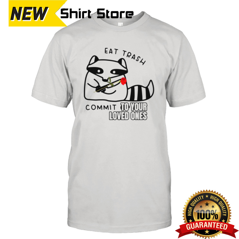 Raccoon eat trash commit to your loved ones shirt