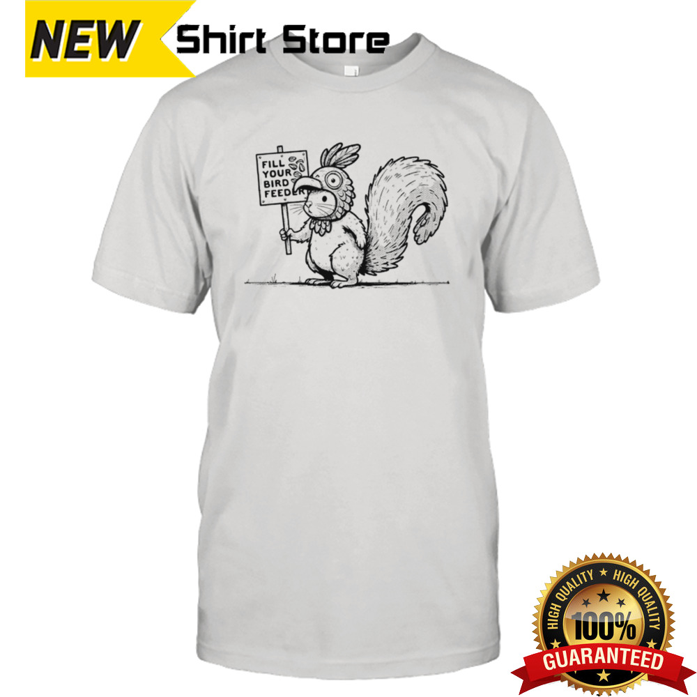 Squirrel fill your bird feeder shirt