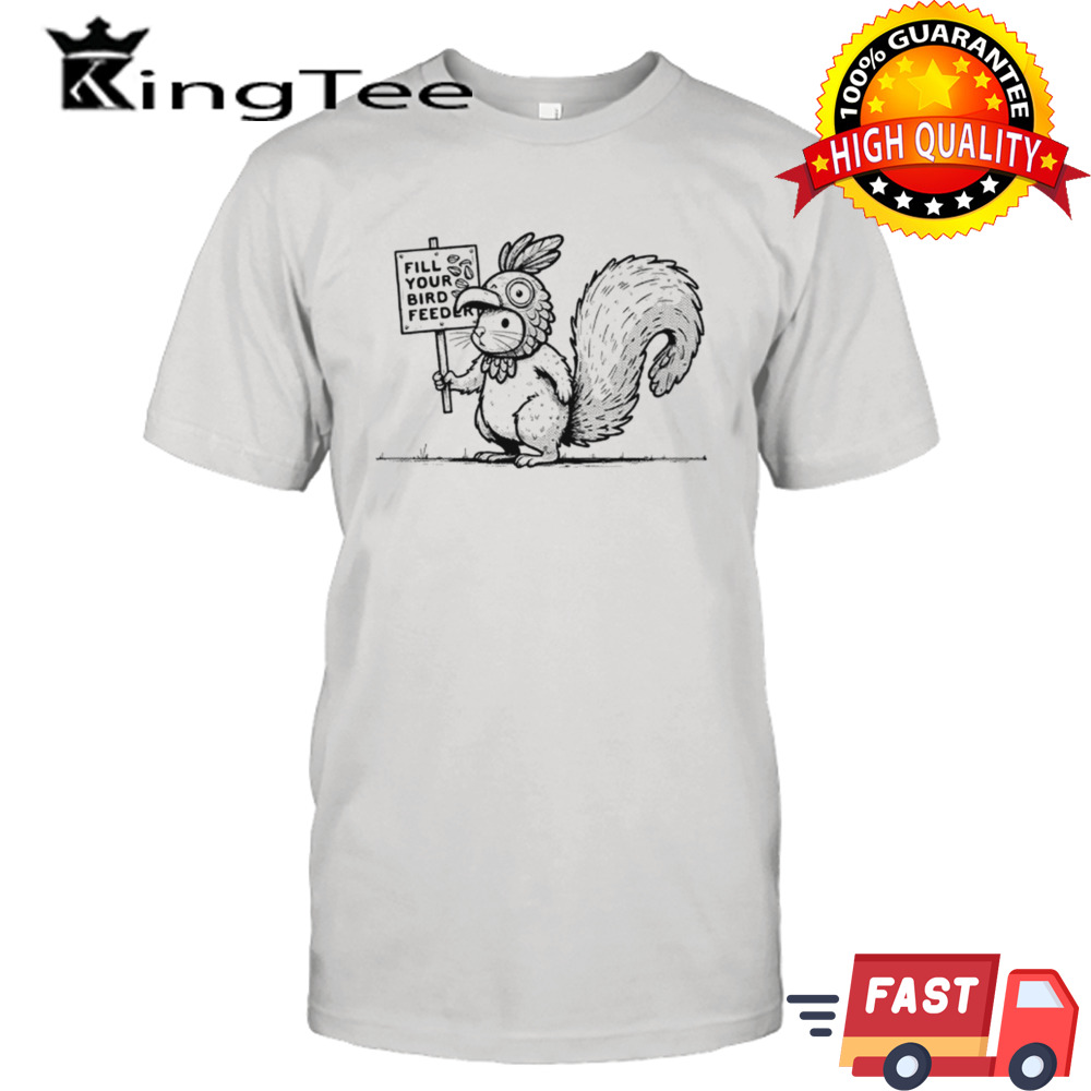 Squirrel fill your bird feeder shirt