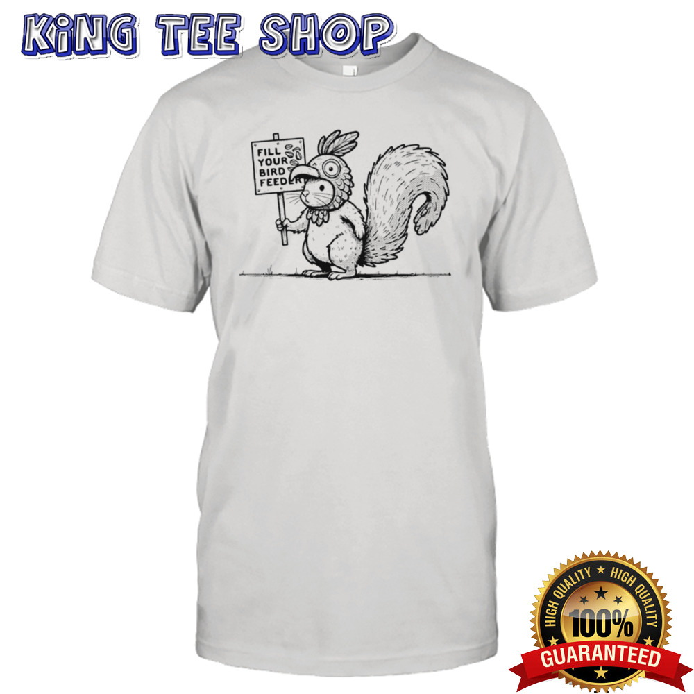 Squirrel fill your bird feeder shirt