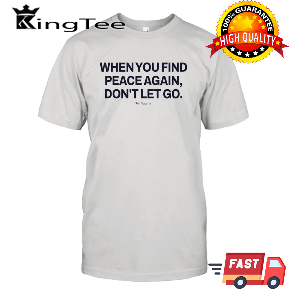 when you find peace again don’t let you t-shirt