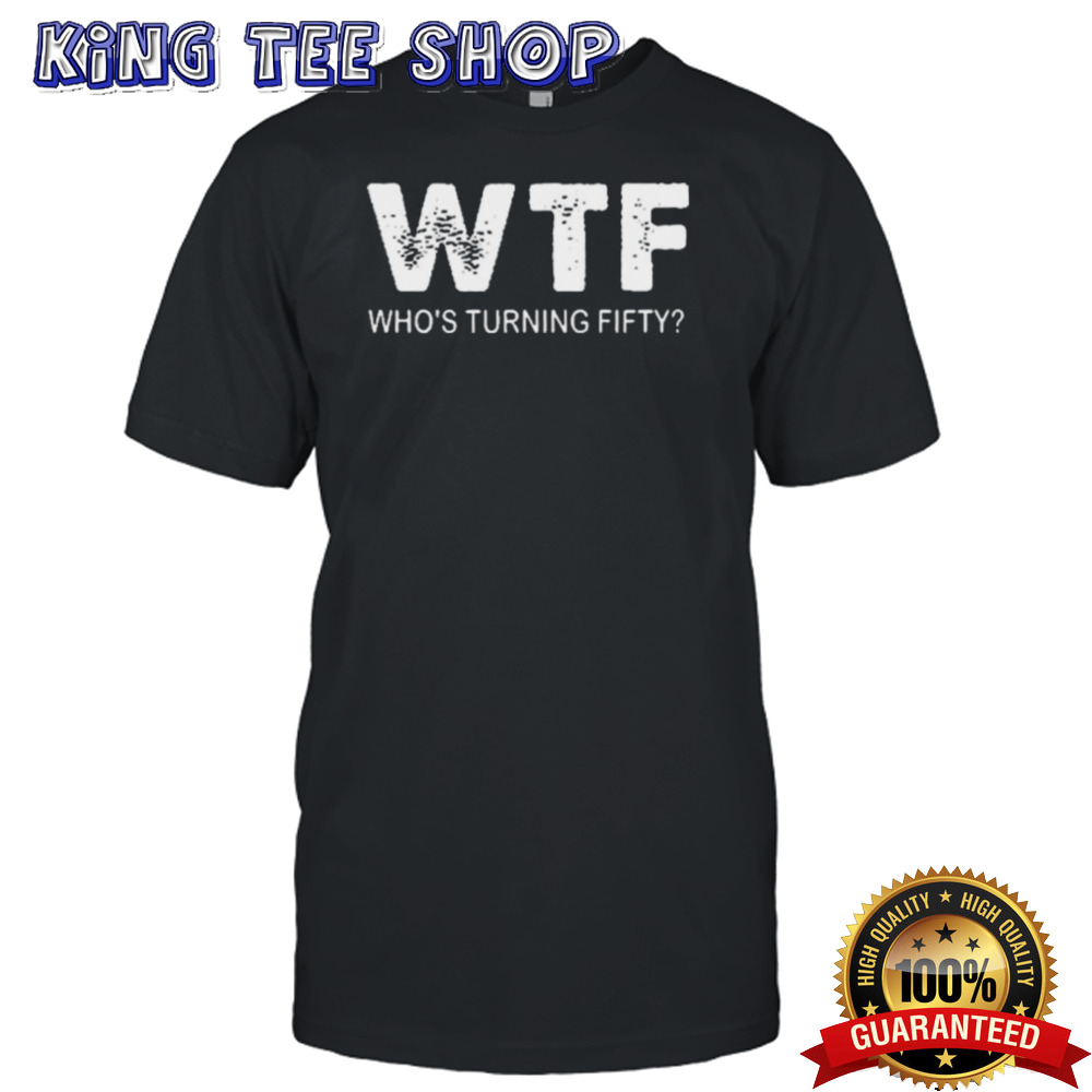 Happy 50th Party Wtf WhoS Turning Fifty Funny 50th Birthday Shirt