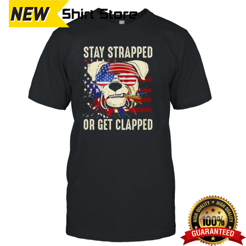 Dog Stay Strapped Or Get Clapped 4th Of July Us Flag T-shirt