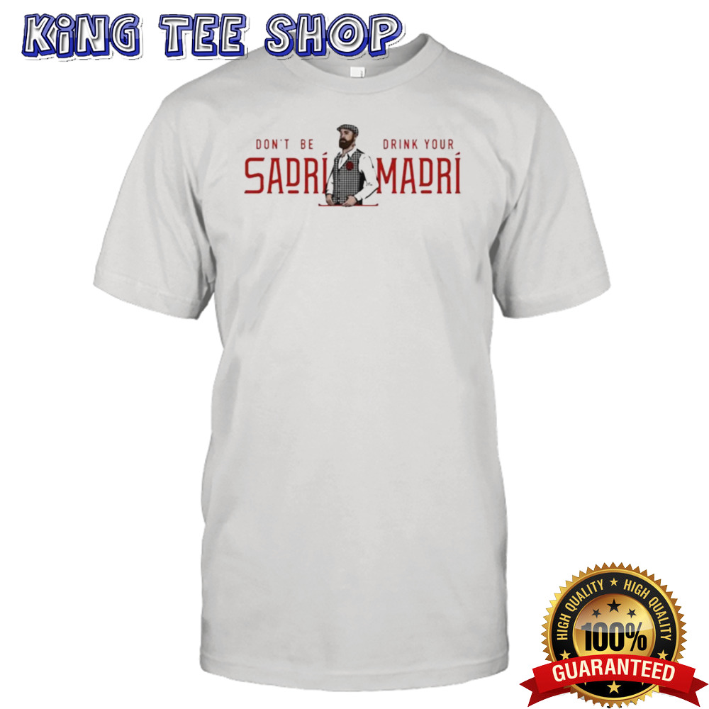 Don’t Be Sadri Drink Your Madri T-shirt