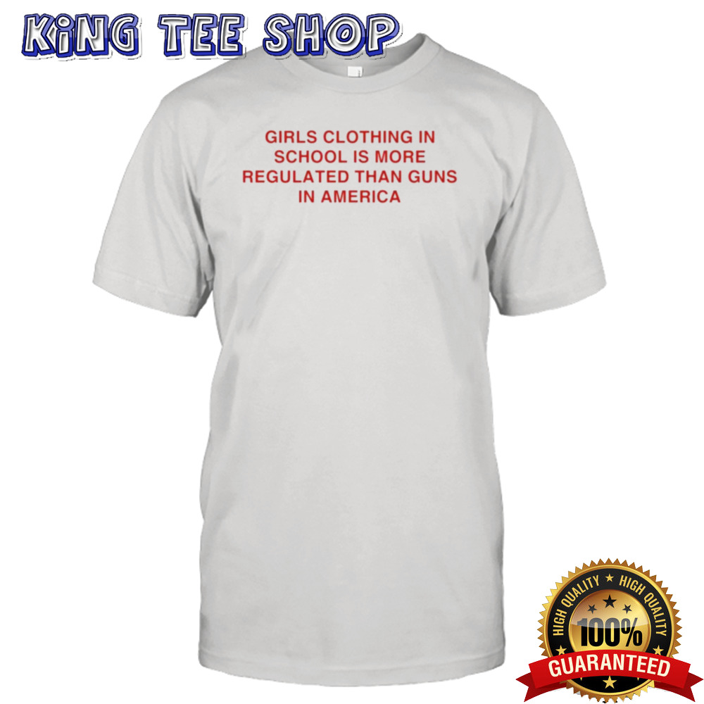 Girls clothing in school is more regulated than guns in America shirt