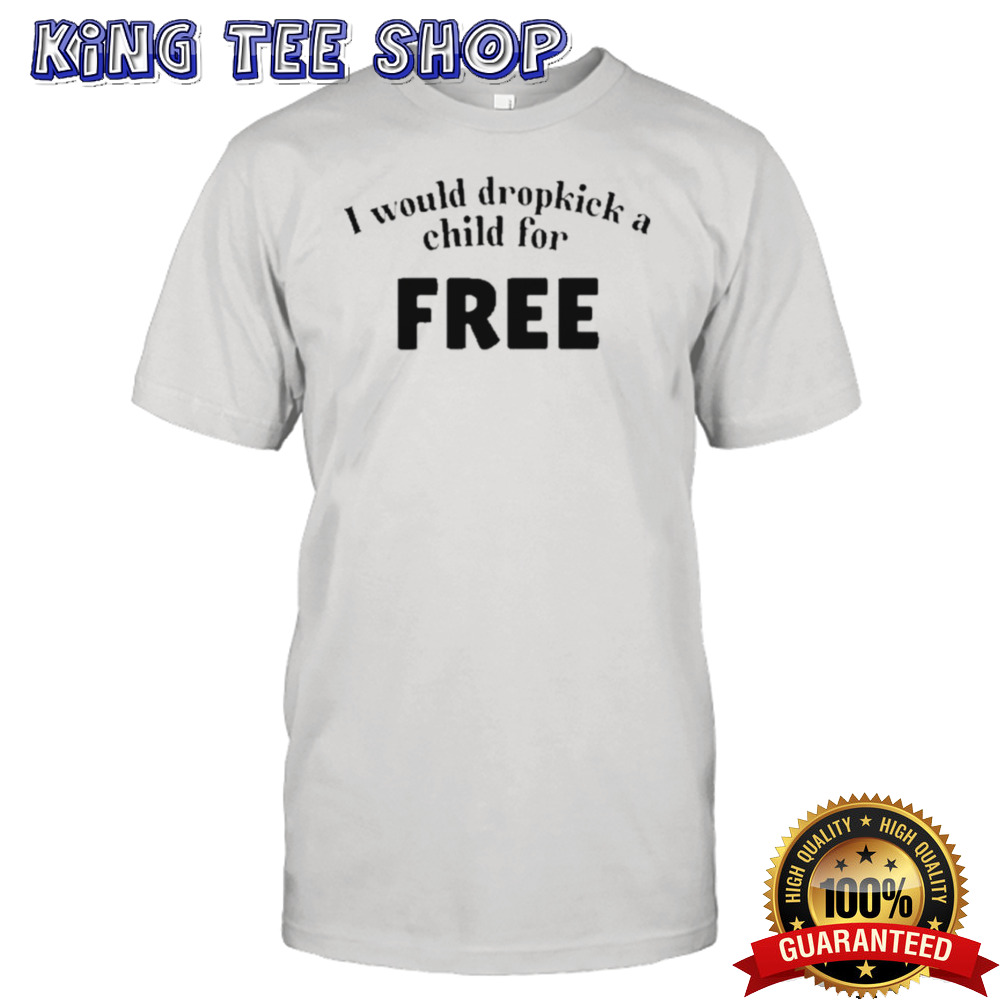 I Would Dropkick A Child For Free Shirt