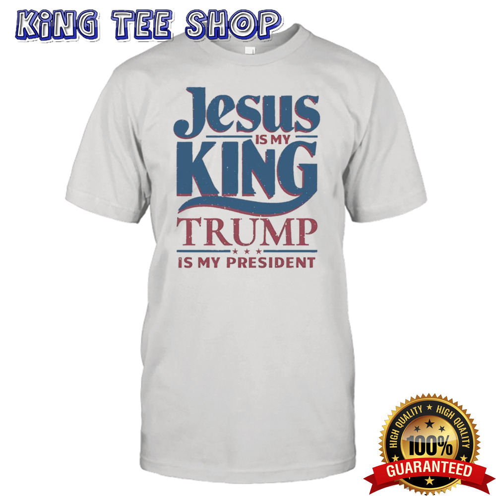 Jesus is my king Trump is my president shirt