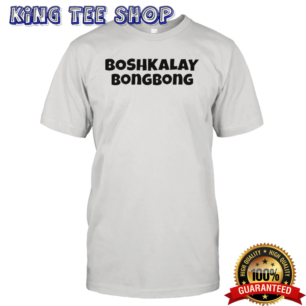 Boshkalay Bong Bong Shirt