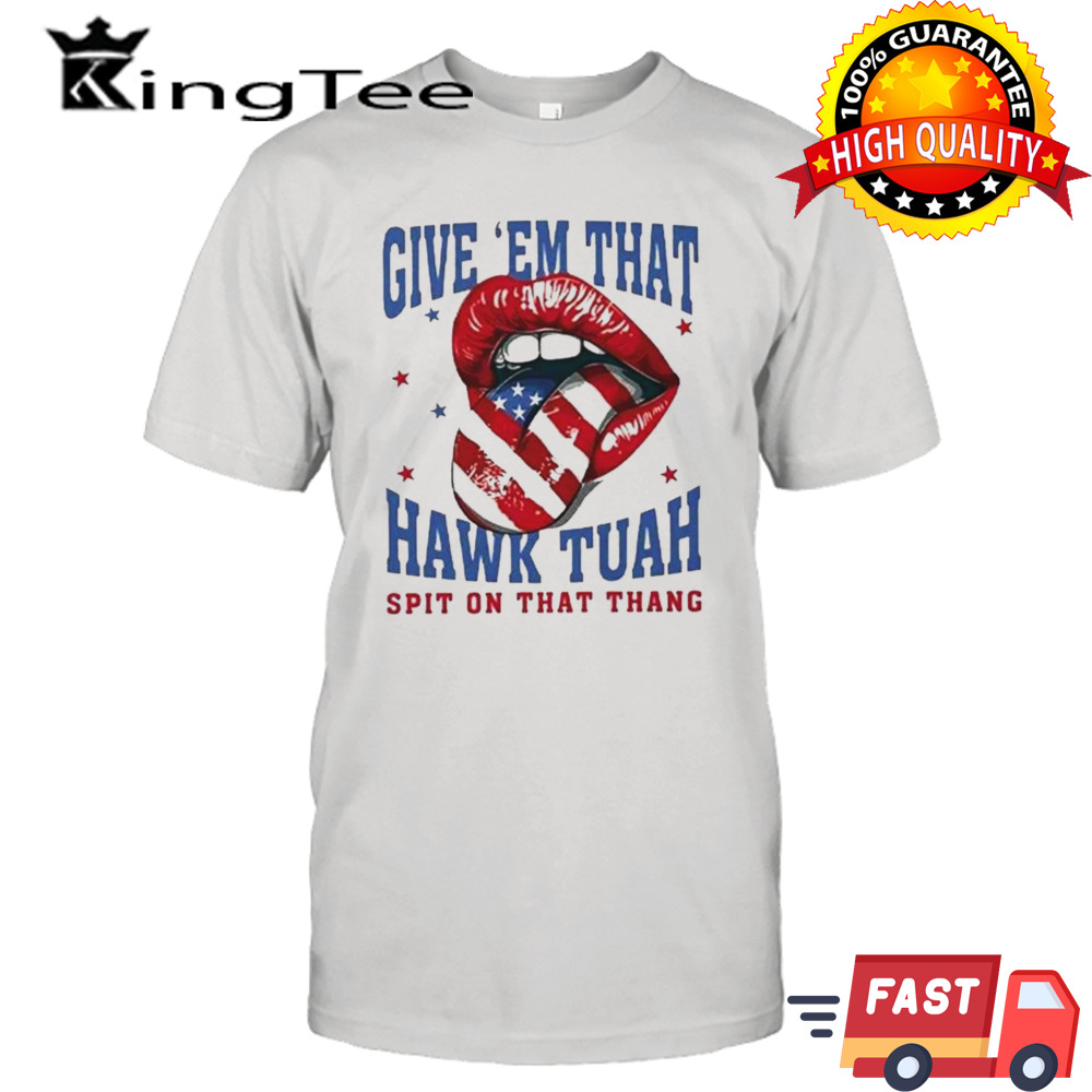 Give Em That Hawk Tuah Spit On That Thang American Lips Shirt