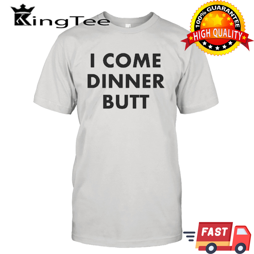 I Come Dinner Butt T-shirt