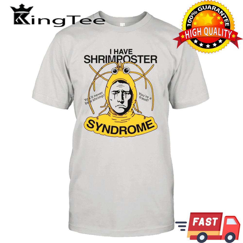 I have shrimposter syndrome you’ll never be a shrimp you’re a fraud shirt