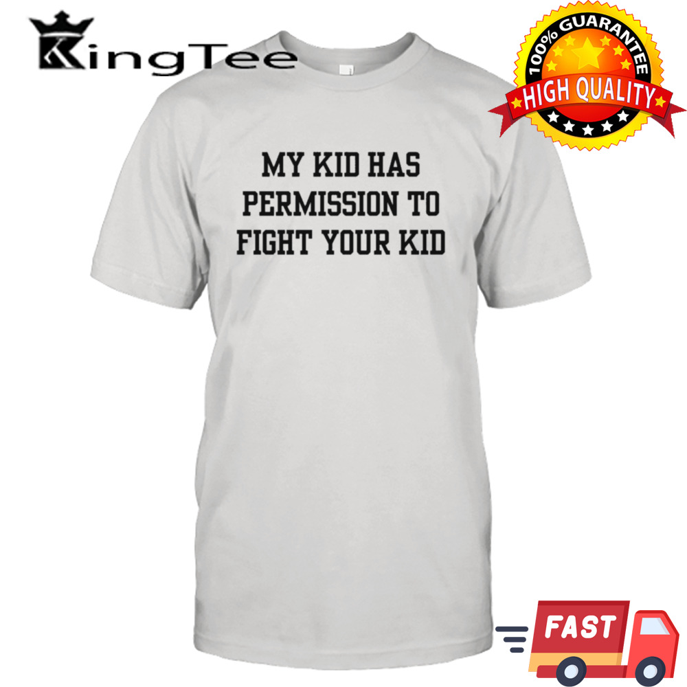 My Kid Has Permission To Fight Your Kid T-shirt