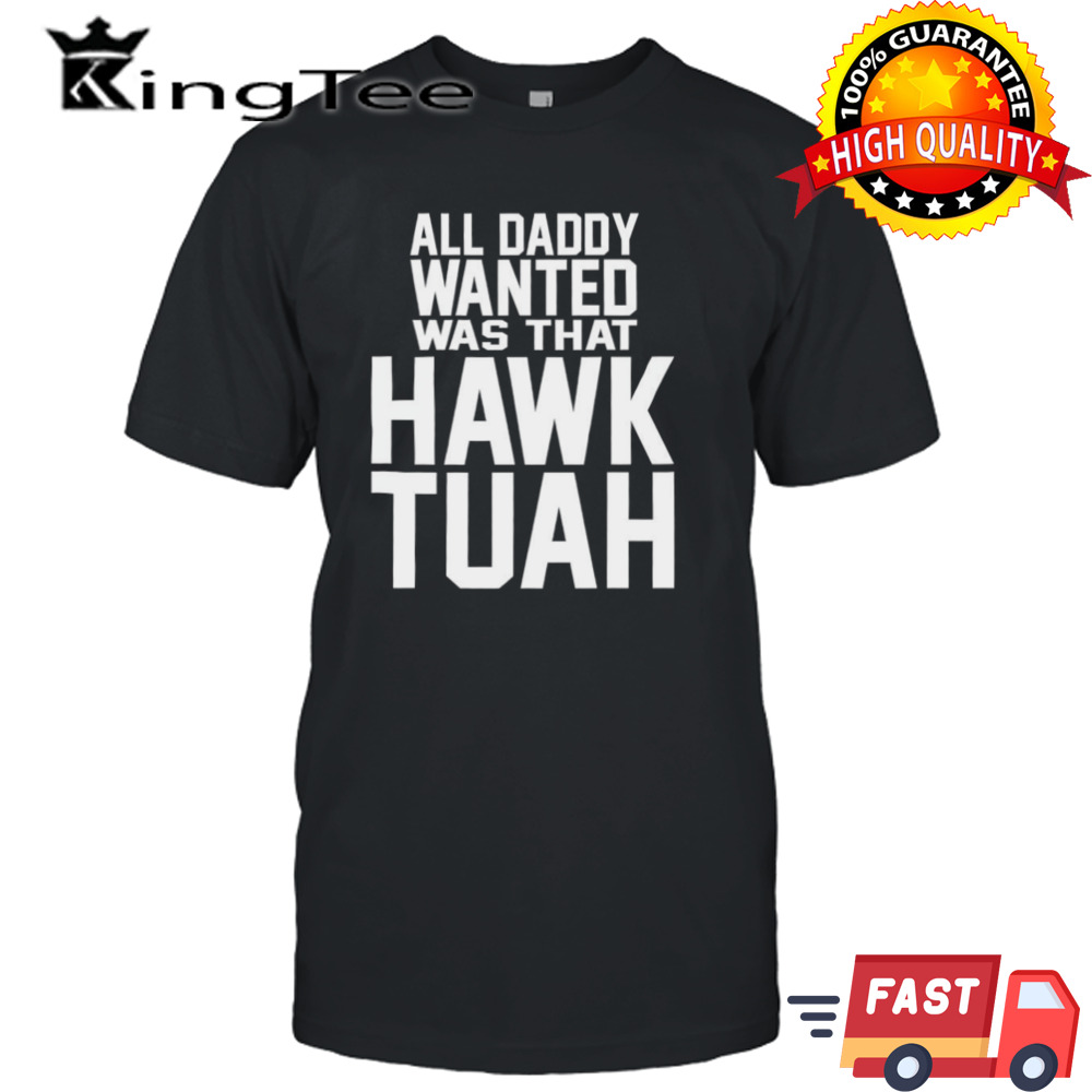 All daddy wanted was that Hawk Tuah shirt