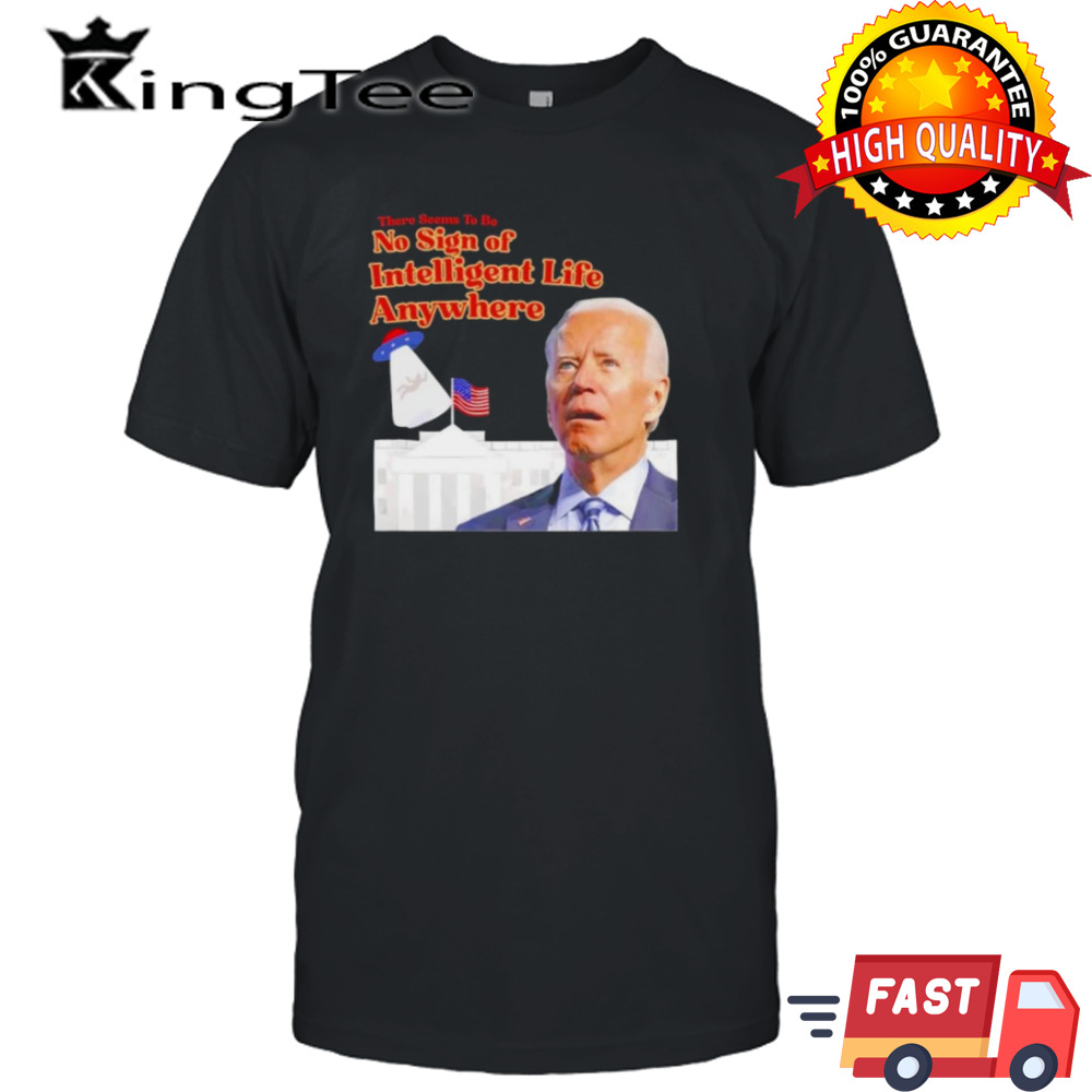 Biden There Seems To Be No Sign Of Intelligent Life Anywhere Biden T-Shirt