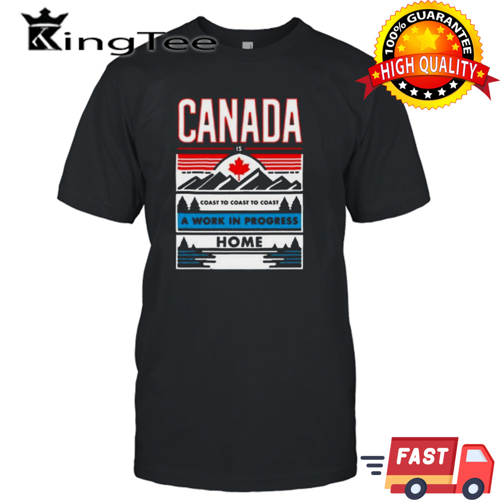 Canada Is Coast To Coast To Coast A Work In Progress Home T-Shirt