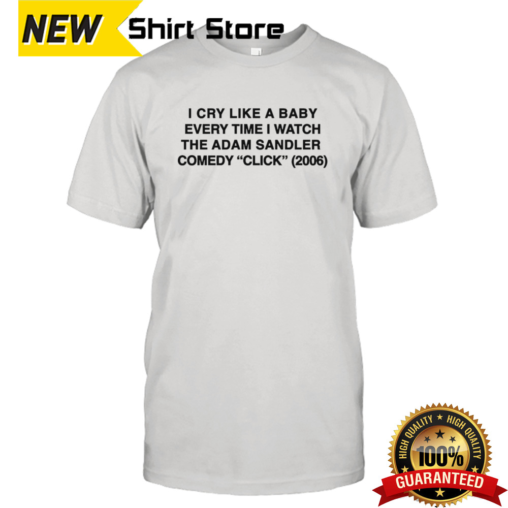 I cry like a baby every time i watch the adam sandler comedy click 2006 shirt