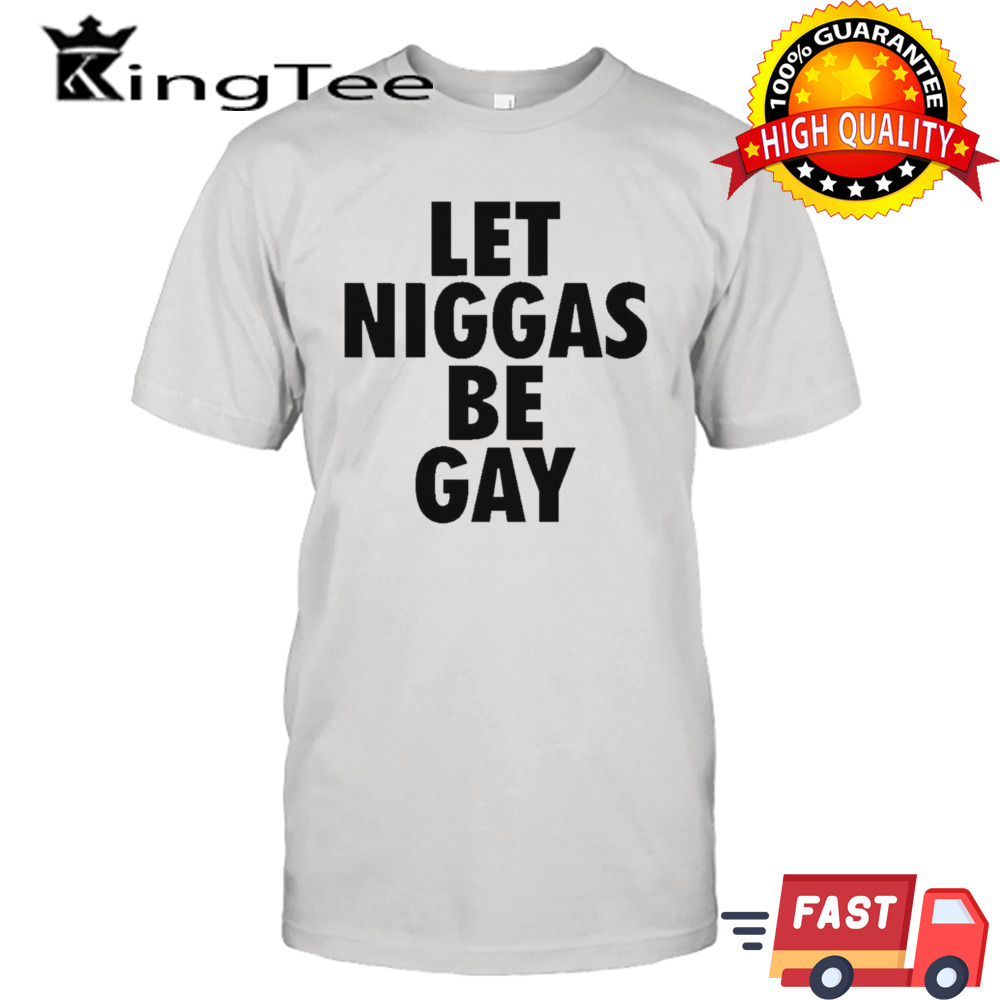 Let niggas be gay shirt