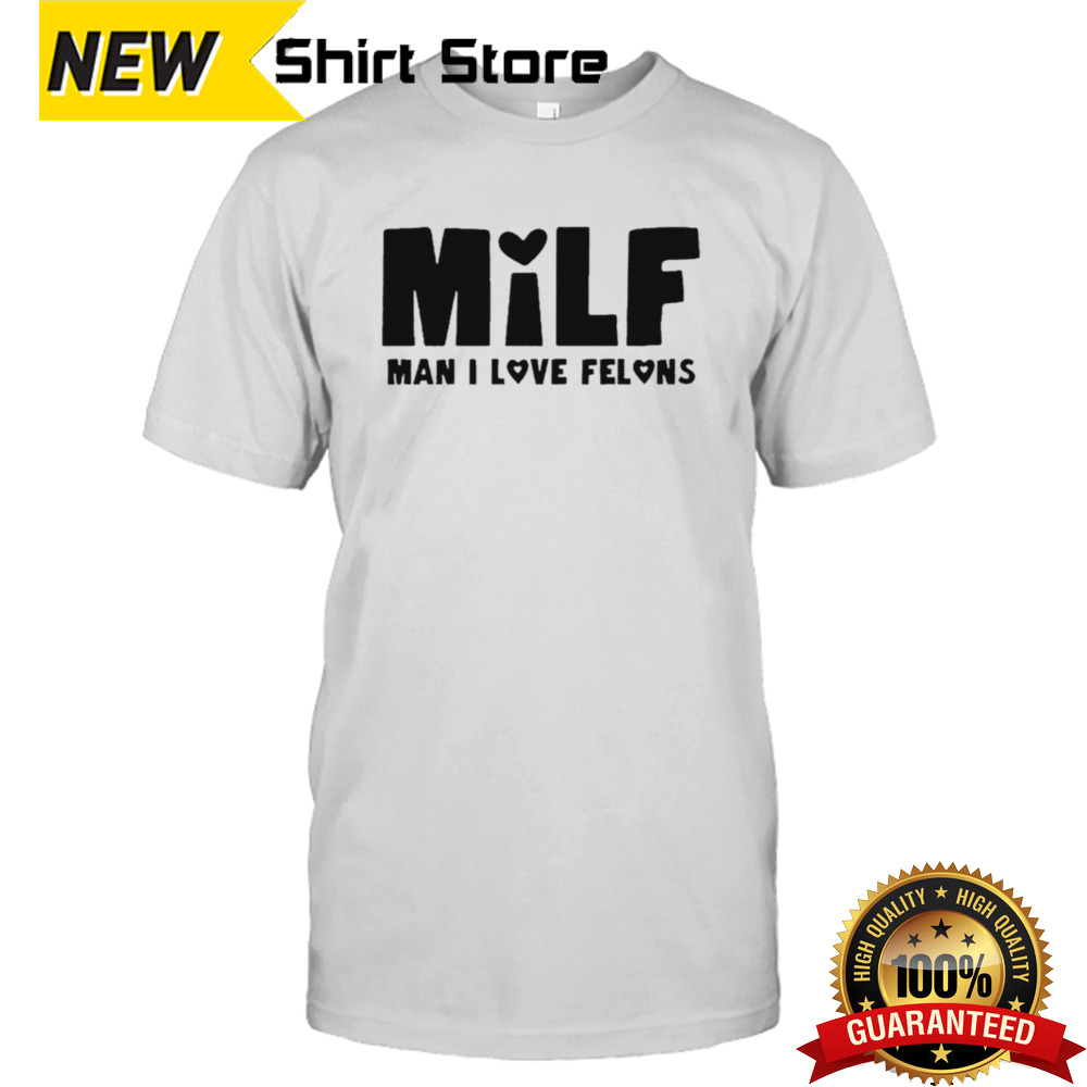 Milf Man I Love Felons T-shirt