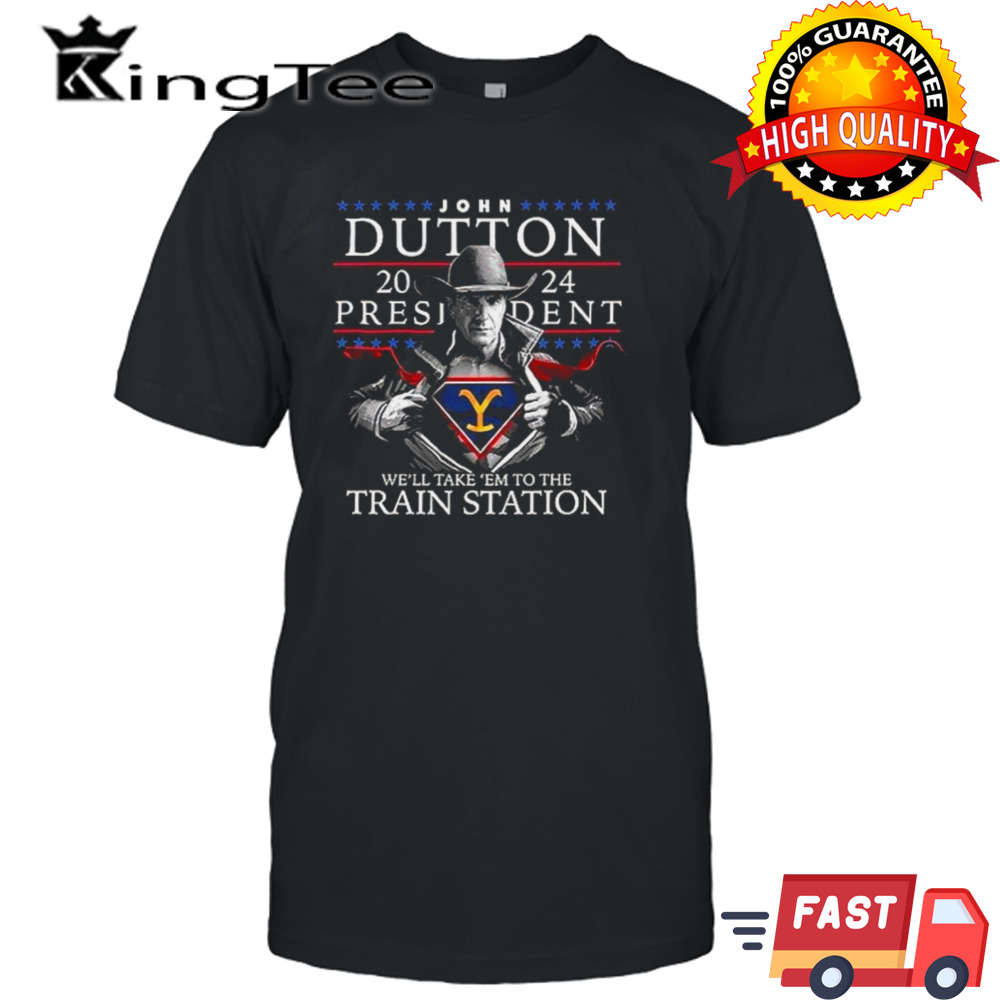 Yellowstone John Dutton 2024 President We’ll Take ’em To The Train Station T-shirt