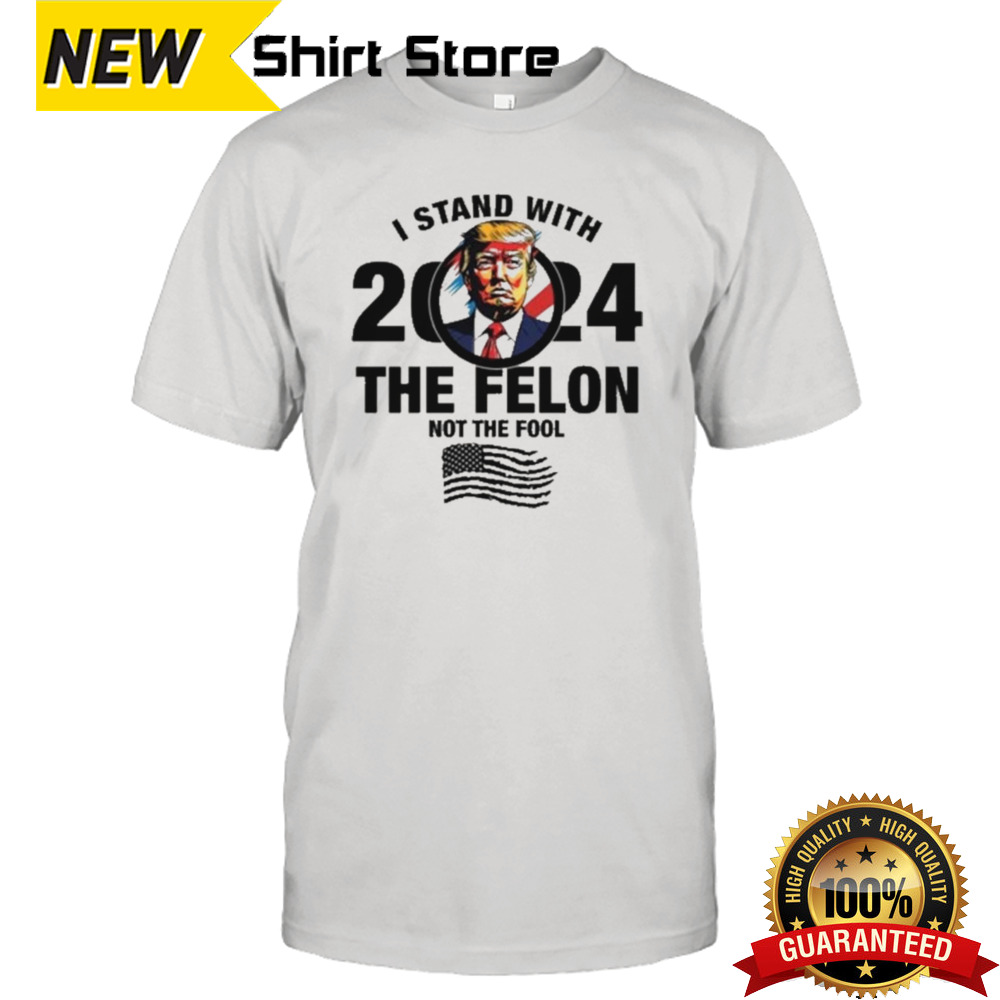 I Stand With The Felon Not The Fool Shirt