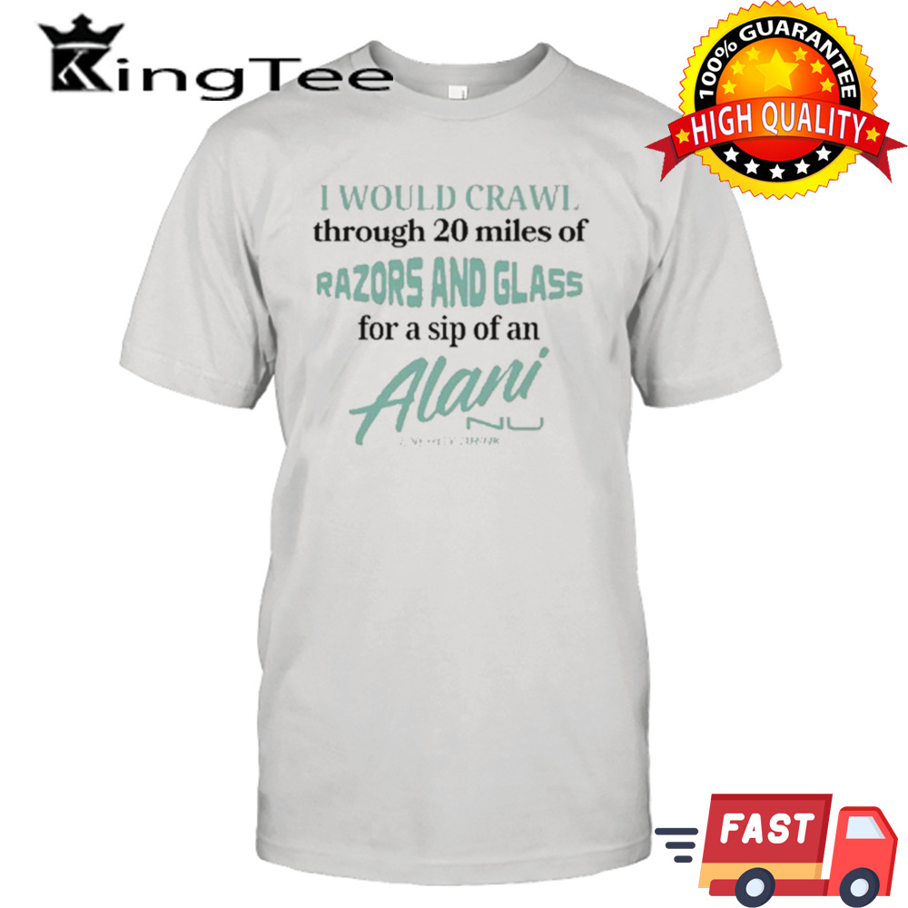 I Would Crawl Through Razors & Glass Alani Nu shirt