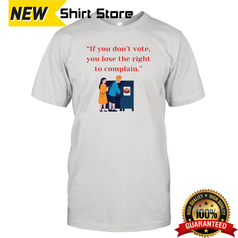 If You Don’t Vote, You Lose The Right To Complain 2024 shirt