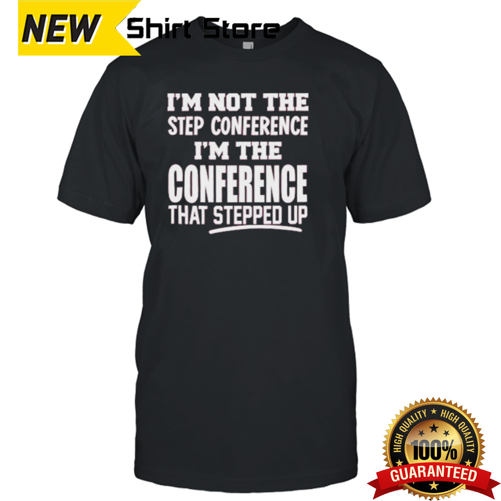 Kyle Smith I’m Not The Step Conference I’m The Conference That Stepped Up Shirt